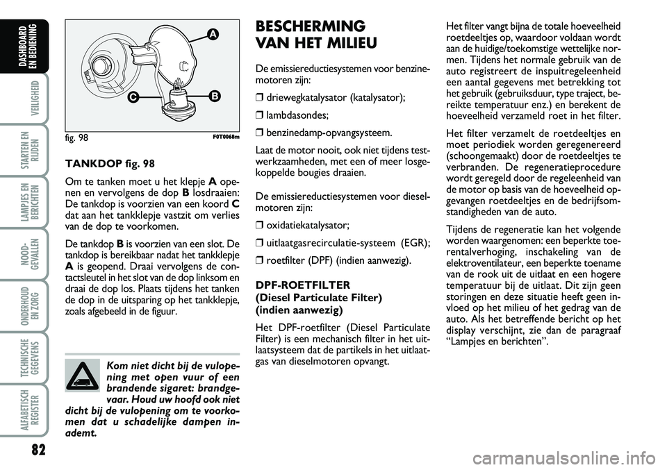 FIAT FIORINO 2007 Instructieboek (in Dutch) 82
VEILIGHEID
STARTEN EN
RIJDEN
LAMPJES EN
BERICHTEN
NOOD-
GEVALLEN
ONDERHOUD
EN ZORG
TECHNISCHE
GEGEVENS
ALFABETISCH
REGISTER
DASHBOARD
EN BEDIENING
TANKDOP fig. 98
Om te tanken moet u het klepje FIAT FIORINO 2007 Instructieboek (in Dutch) 82
VEILIGHEID
STARTEN EN
RIJDEN
LAMPJES EN
BERICHTEN
NOOD-
GEVALLEN
ONDERHOUD
EN ZORG
TECHNISCHE
GEGEVENS
ALFABETISCH
REGISTER
DASHBOARD
EN BEDIENING
TANKDOP fig. 98
Om te tanken moet u het klepje