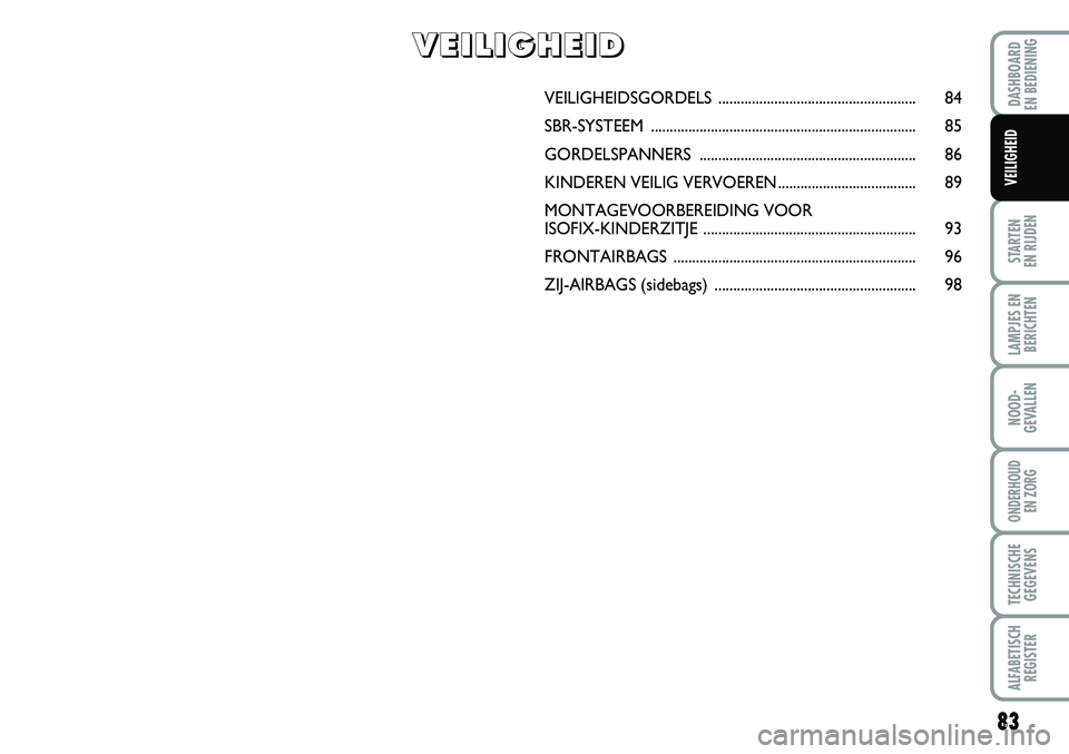FIAT FIORINO 2007 Instructieboek (in Dutch) 83
STARTEN
EN RIJDEN
LAMPJES EN
BERICHTEN
NOOD-
GEVALLEN
ONDERHOUD
EN ZORG
TECHNISCHE
GEGEVENS
ALFABETISCH
REGISTER
DASHBOARD
EN BEDIENING
VEILIGHEID
VEILIGHEIDSGORDELS............................ FIAT FIORINO 2007 Instructieboek (in Dutch) 83
STARTEN
EN RIJDEN
LAMPJES EN
BERICHTEN
NOOD-
GEVALLEN
ONDERHOUD
EN ZORG
TECHNISCHE
GEGEVENS
ALFABETISCH
REGISTER
DASHBOARD
EN BEDIENING
VEILIGHEID
VEILIGHEIDSGORDELS............................
