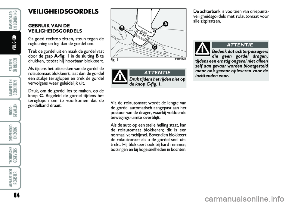 FIAT FIORINO 2008  Instructieboek (in Dutch) 84
STARTEN 
EN RIJDEN
LAMPJES EN
BERICHTEN
NOOD-
GEVALLEN
ONDERHOUD 
EN ZORG
TECHNISCHE
GEGEVENS
ALFABETISCH
REGISTER
DASHBOARD 
EN BEDIENING 
VEILIGHEID
VEILIGHEIDSGORDELS
GEBRUIK VAN DE 
VEILIGHEIDS