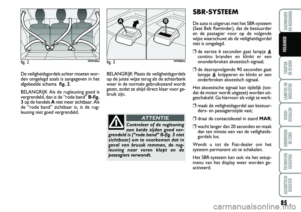 FIAT FIORINO 2007 Instructieboek (in Dutch) 85
STARTEN
EN RIJDEN
LAMPJES EN
BERICHTEN
NOOD-
GEVALLEN
ONDERHOUD
EN ZORG
TECHNISCHE
GEGEVENS
ALFABETISCH
REGISTER
DASHBOARD
EN BEDIENING
VEILIGHEID
De veiligheidsgordels achter moeten wor-
den o FIAT FIORINO 2007 Instructieboek (in Dutch) 85
STARTEN
EN RIJDEN
LAMPJES EN
BERICHTEN
NOOD-
GEVALLEN
ONDERHOUD
EN ZORG
TECHNISCHE
GEGEVENS
ALFABETISCH
REGISTER
DASHBOARD
EN BEDIENING
VEILIGHEID
De veiligheidsgordels achter moeten wor-
den o