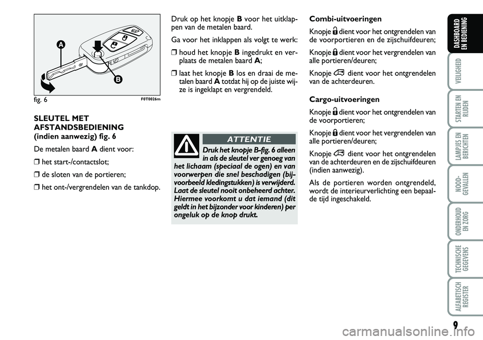 FIAT FIORINO 2008  Instructieboek (in Dutch) 9
VEILIGHEID
STARTEN EN
RIJDEN
LAMPJES EN
BERICHTEN
NOOD-
GEVALLEN
ONDERHOUD 
EN ZORG
TECHNISCHE
GEGEVENS
ALFABETISCH
REGISTER
DASHBOARD 
EN BEDIENING 
Combi-uitvoeringen
Knopje Ëdient voor het ontgr