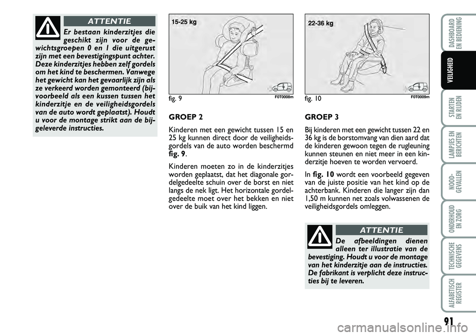 FIAT FIORINO 2008 Instructieboek (in Dutch) 91
STARTEN
EN RIJDEN
LAMPJES EN
BERICHTEN
NOOD-
GEVALLEN
ONDERHOUD
EN ZORG
TECHNISCHE
GEGEVENS
ALFABETISCH
REGISTER
DASHBOARD
EN BEDIENING
VEILIGHEID
GROEP 2
Kinderen met een gewicht tussen 15 en
FIAT FIORINO 2008 Instructieboek (in Dutch) 91
STARTEN
EN RIJDEN
LAMPJES EN
BERICHTEN
NOOD-
GEVALLEN
ONDERHOUD
EN ZORG
TECHNISCHE
GEGEVENS
ALFABETISCH
REGISTER
DASHBOARD
EN BEDIENING
VEILIGHEID
GROEP 2
Kinderen met een gewicht tussen 15 en