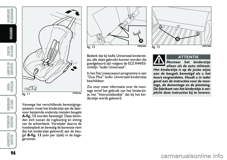 FIAT FIORINO 2008 Instructieboek (in Dutch) 94
STARTEN
EN RIJDEN
LAMPJES EN
BERICHTEN
NOOD-
GEVALLEN
ONDERHOUD
EN ZORG
TECHNISCHE
GEGEVENS
ALFABETISCH
REGISTER
DASHBOARD
EN BEDIENING
VEILIGHEID
fig. 13F0T0146mfig. 12F0T0145m
fig. 11F0T0010m FIAT FIORINO 2008 Instructieboek (in Dutch) 94
STARTEN
EN RIJDEN
LAMPJES EN
BERICHTEN
NOOD-
GEVALLEN
ONDERHOUD
EN ZORG
TECHNISCHE
GEGEVENS
ALFABETISCH
REGISTER
DASHBOARD
EN BEDIENING
VEILIGHEID
fig. 13F0T0146mfig. 12F0T0145m
fig. 11F0T0010m