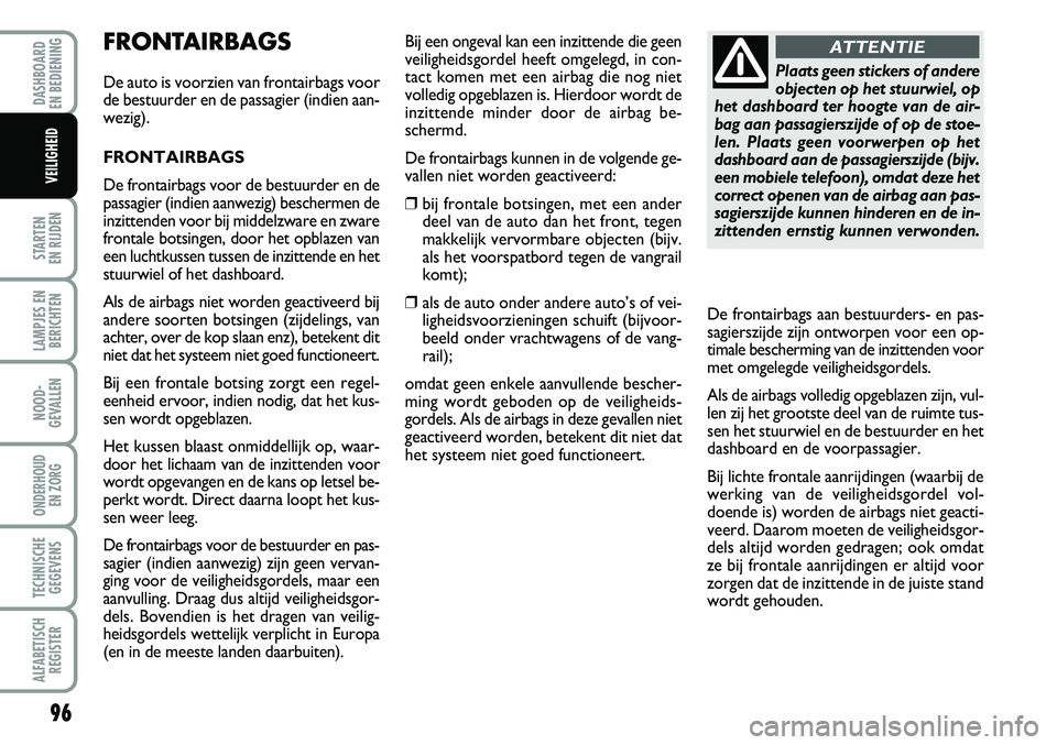 FIAT FIORINO 2008 Instructieboek (in Dutch) FRONTAIRBAGS
De auto is voorzien van frontairbags voor
de bestuurder en de passagier (indien aan-
wezig).
FRONTAIRBAGS
De frontairbags voor de bestuurder en de
passagier (indien aanwezig) beschermen d FIAT FIORINO 2008 Instructieboek (in Dutch) FRONTAIRBAGS
De auto is voorzien van frontairbags voor
de bestuurder en de passagier (indien aan-
wezig).
FRONTAIRBAGS
De frontairbags voor de bestuurder en de
passagier (indien aanwezig) beschermen d