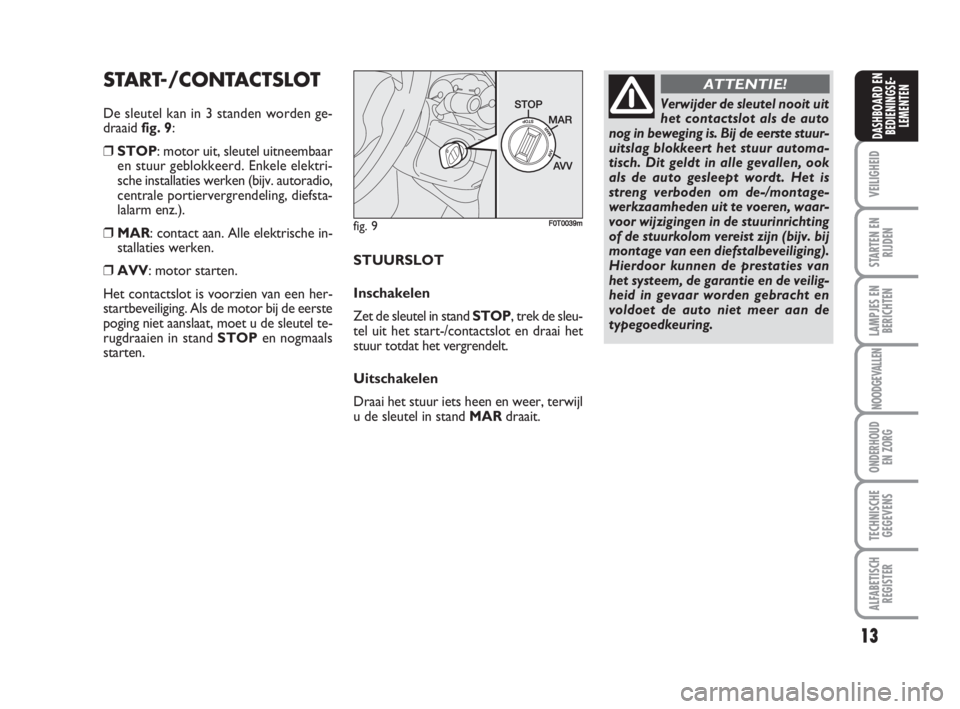 FIAT FIORINO 2009  Instructieboek (in Dutch) 13
VEILIGHEID
STARTEN EN
RIJDEN
LAMPJES EN
BERICHTEN
NOODGEVALLEN
ONDERHOUD
EN ZORG
TECHNISCHE
GEGEVENS
ALFABETISCH
REGISTER
DASHBOARD EN
BEDIENINGSE-
LEMENTEN
fig. 9F0T0039m
Verwijder de sleutel nooi