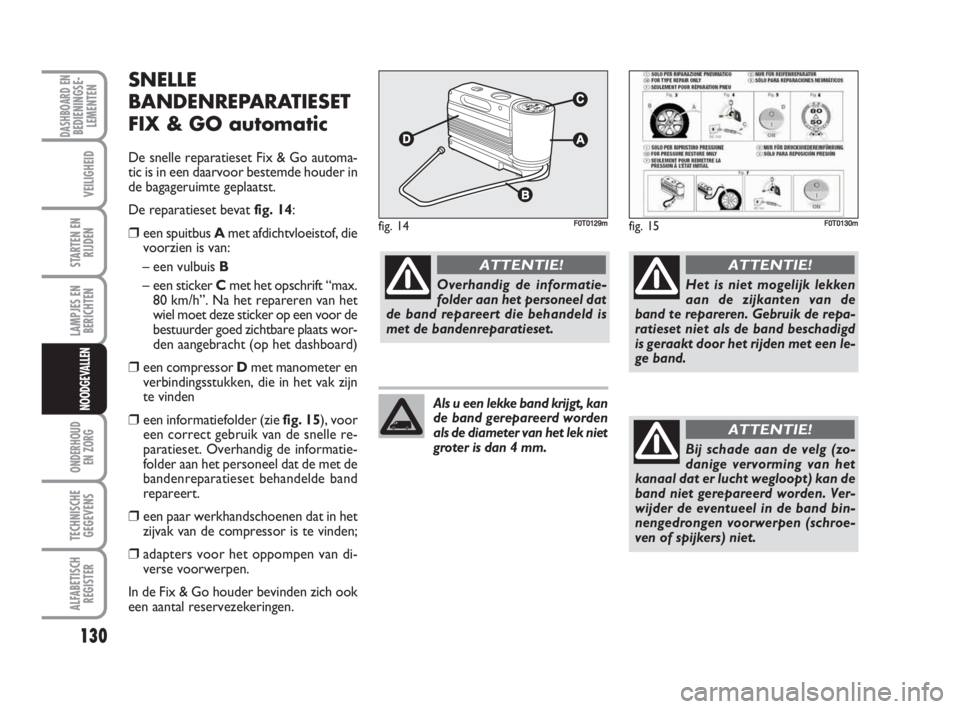 FIAT FIORINO 2009 Instructieboek (in Dutch) 130
LAMPJES EN
BERICHTEN
ONDERHOUD
EN ZORG
TECHNISCHE
GEGEVENS
ALFABETISCH
REGISTER
DASHBOARD ENBEDIENINGSE-
LEMENTEN
VEILIGHEID
STARTEN EN
RIJDEN
NOODGEVALLEN
SNELLE
BANDENREPARATIESET
FIX & GO autom FIAT FIORINO 2009 Instructieboek (in Dutch) 130
LAMPJES EN
BERICHTEN
ONDERHOUD
EN ZORG
TECHNISCHE
GEGEVENS
ALFABETISCH
REGISTER
DASHBOARD ENBEDIENINGSE-
LEMENTEN
VEILIGHEID
STARTEN EN
RIJDEN
NOODGEVALLEN
SNELLE
BANDENREPARATIESET
FIX & GO autom