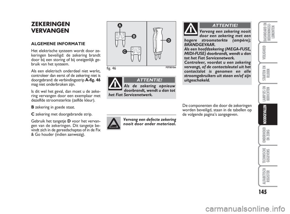 FIAT FIORINO 2009 Instructieboek (in Dutch) 145
LAMPJES EN
BERICHTEN
ONDERHOUD
EN ZORG
TECHNISCHE
GEGEVENS
ALFABETISCH
REGISTER
DASHBOARD ENBEDIENINGSE-
LEMENTEN
VEILIGHEID
STARTEN EN
RIJDEN
NOODGEVALLEN
ZEKERINGEN
VERVANGEN
ALGEMENE INFORMATIE FIAT FIORINO 2009 Instructieboek (in Dutch) 145
LAMPJES EN
BERICHTEN
ONDERHOUD
EN ZORG
TECHNISCHE
GEGEVENS
ALFABETISCH
REGISTER
DASHBOARD ENBEDIENINGSE-
LEMENTEN
VEILIGHEID
STARTEN EN
RIJDEN
NOODGEVALLEN
ZEKERINGEN
VERVANGEN
ALGEMENE INFORMATIE