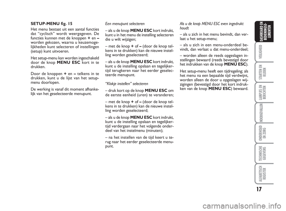 FIAT FIORINO 2009  Instructieboek (in Dutch) 17
VEILIGHEID
STARTEN EN
RIJDEN
LAMPJES EN
BERICHTEN
NOODGEVALLEN
ONDERHOUD
EN ZORG
TECHNISCHE
GEGEVENS
ALFABETISCH
REGISTER
DASHBOARD EN
BEDIENINGSE-
LEMENTEN
SETUP-MENU fig. 15
Het menu bestaat uit 