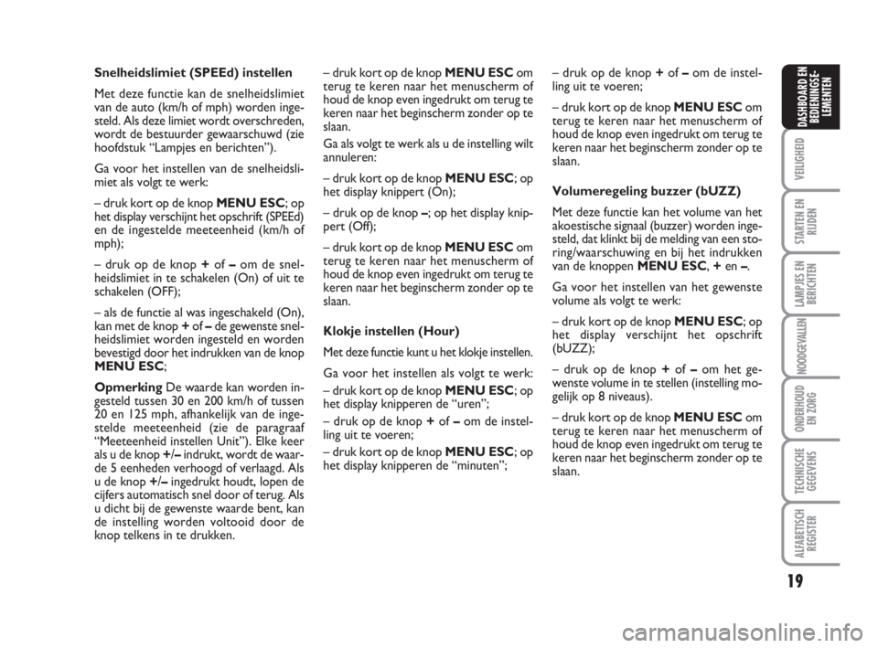 FIAT FIORINO 2009  Instructieboek (in Dutch) 19
VEILIGHEID
STARTEN EN
RIJDEN
LAMPJES EN
BERICHTEN
NOODGEVALLEN
ONDERHOUD
EN ZORG
TECHNISCHE
GEGEVENS
ALFABETISCH
REGISTER
DASHBOARD EN
BEDIENINGSE-
LEMENTEN
Snelheidslimiet (SPEEd) instellen
Met de