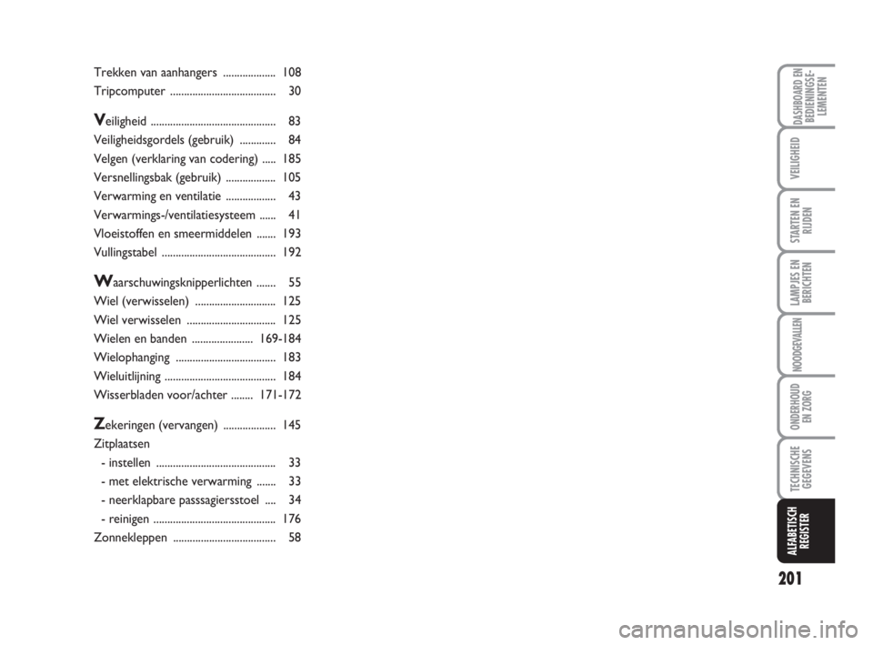 FIAT FIORINO 2009  Instructieboek (in Dutch) 201
LAMPJES EN
BERICHTEN
DASHBOARD ENBEDIENINGSE-
LEMENTEN
VEILIGHEID
STARTEN EN
RIJDEN
NOODGEVALLEN
ONDERHOUD
EN ZORG
TECHNISCHE
GEGEVENS
ALFABETISCH
REGISTER
Trekken van aanhangers .................