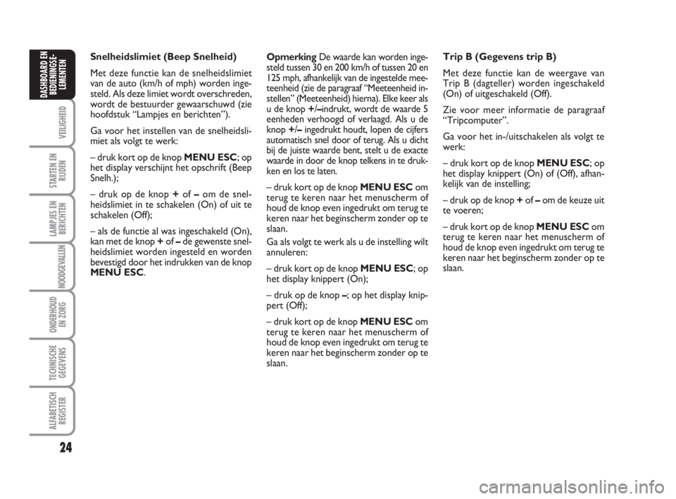FIAT FIORINO 2009  Instructieboek (in Dutch) 24
VEILIGHEID
STARTEN EN
RIJDEN
LAMPJES EN
BERICHTEN
NOODGEVALLEN
ONDERHOUD
EN ZORG
TECHNISCHE
GEGEVENS
ALFABETISCH
REGISTER
DASHBOARD EN
BEDIENINGSE-
LEMENTEN
OpmerkingDe waarde kan worden inge-
stel