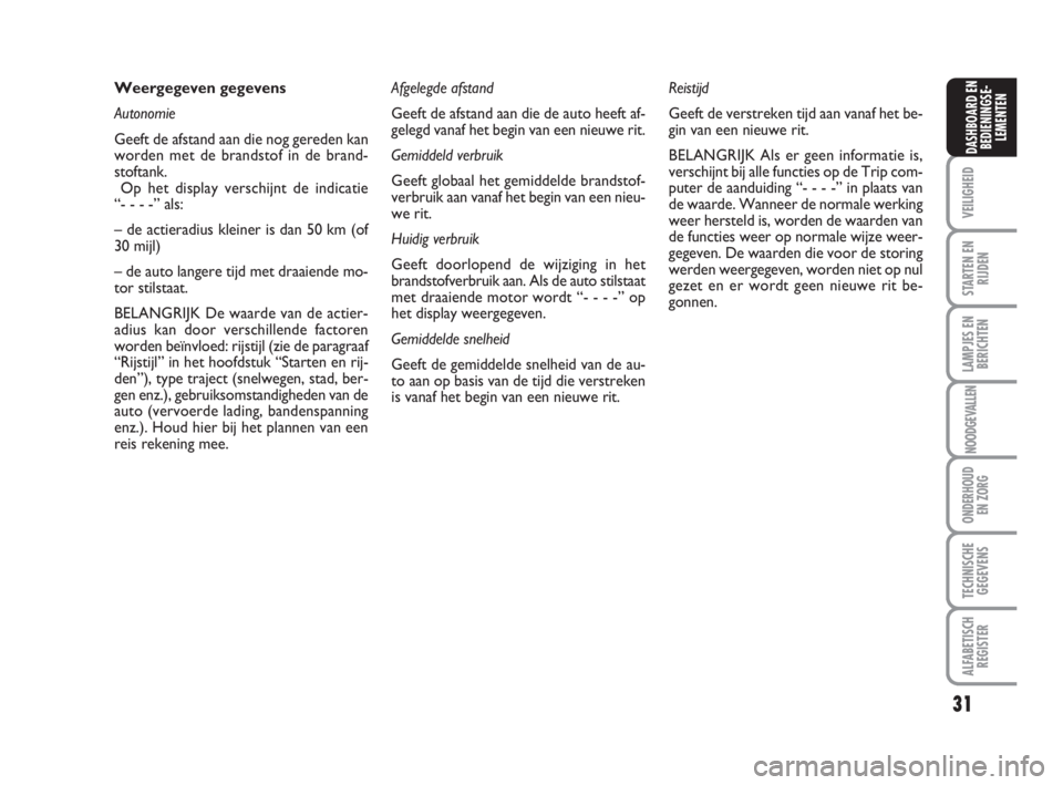FIAT FIORINO 2009  Instructieboek (in Dutch) 31
VEILIGHEID
STARTEN EN
RIJDEN
LAMPJES EN
BERICHTEN
NOODGEVALLEN
ONDERHOUD
EN ZORG
TECHNISCHE
GEGEVENS
ALFABETISCH
REGISTER
DASHBOARD EN
BEDIENINGSE-
LEMENTEN
Weergegeven gegevens
Autonomie
Geeft de 