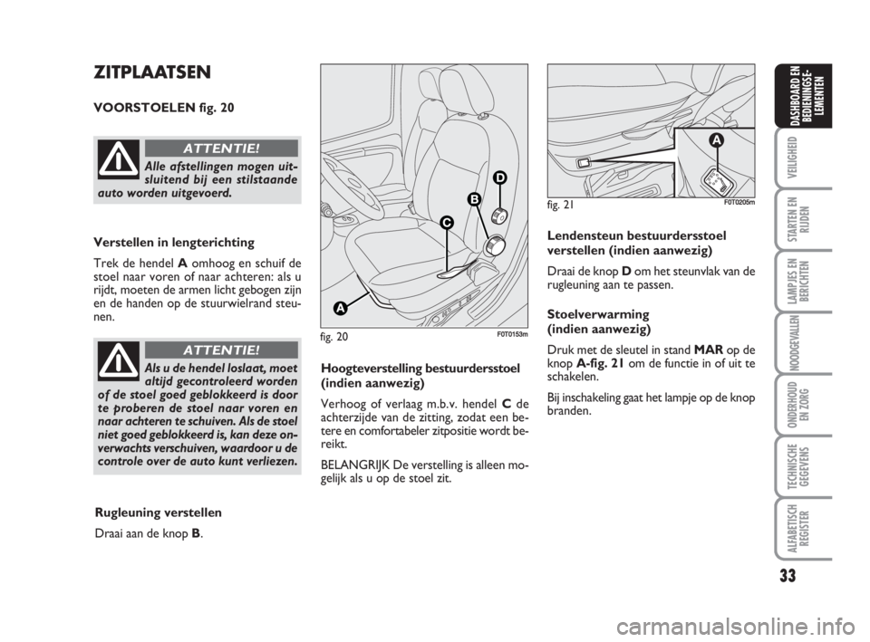 FIAT FIORINO 2009  Instructieboek (in Dutch) 33
VEILIGHEID
STARTEN EN
RIJDEN
LAMPJES EN
BERICHTEN
NOODGEVALLEN
ONDERHOUD
EN ZORG
TECHNISCHE
GEGEVENS
ALFABETISCH
REGISTER
DASHBOARD EN
BEDIENINGSE-
LEMENTEN
fig. 20F0T0153m
ZITPLAATSEN
VOORSTOELEN 