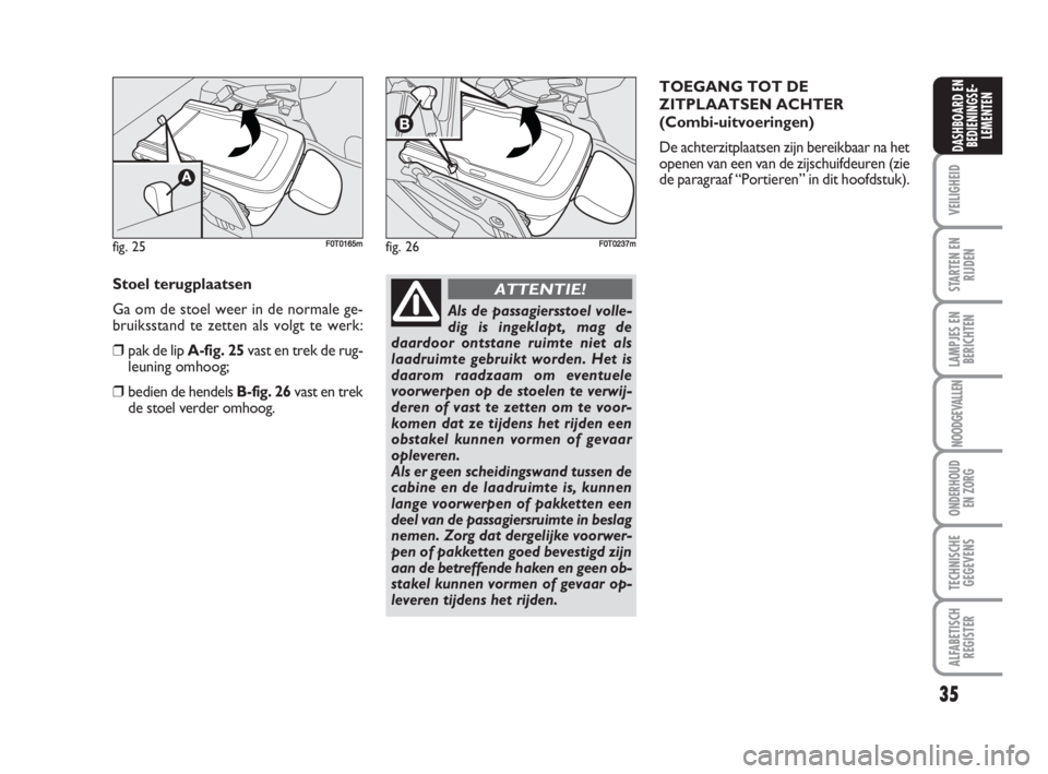 FIAT FIORINO 2009  Instructieboek (in Dutch) 35
VEILIGHEID
STARTEN EN
RIJDEN
LAMPJES EN
BERICHTEN
NOODGEVALLEN
ONDERHOUD
EN ZORG
TECHNISCHE
GEGEVENS
ALFABETISCH
REGISTER
DASHBOARD EN
BEDIENINGSE-
LEMENTEN
fig. 25F0T0165m
Stoel terugplaatsen
Ga o