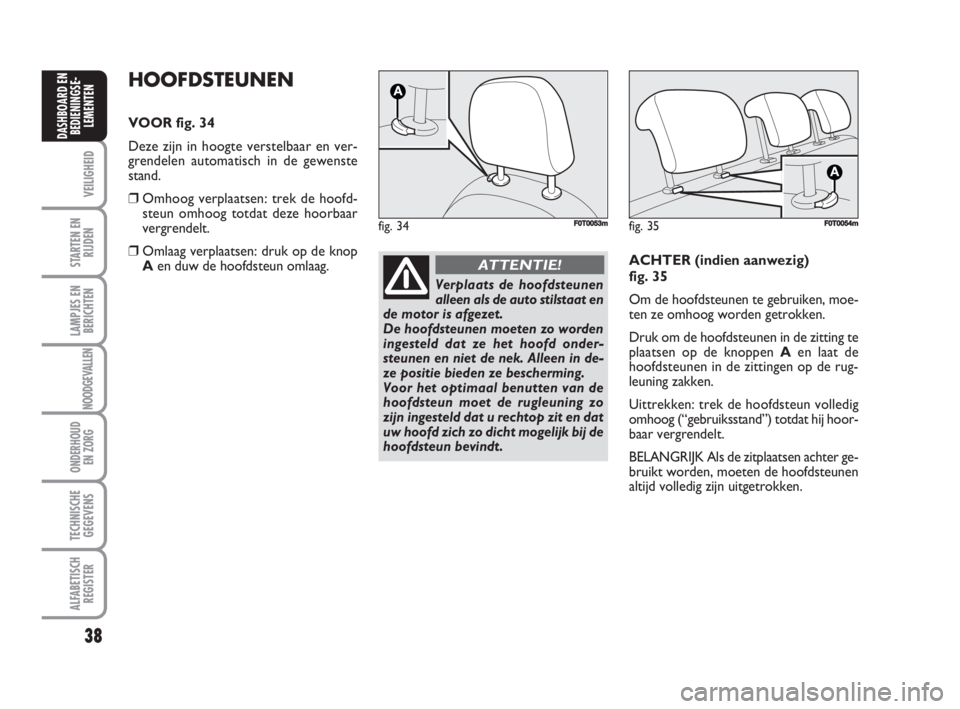 FIAT FIORINO 2009  Instructieboek (in Dutch) 38
VEILIGHEID
STARTEN EN
RIJDEN
LAMPJES EN
BERICHTEN
NOODGEVALLEN
ONDERHOUD
EN ZORG
TECHNISCHE
GEGEVENS
ALFABETISCH
REGISTER
DASHBOARD EN
BEDIENINGSE-
LEMENTEN
HOOFDSTEUNEN
VOOR fig. 34
Deze zijn in h