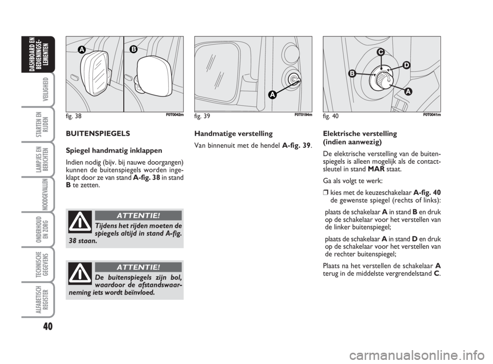 FIAT FIORINO 2009  Instructieboek (in Dutch) fig. 38F0T0042m
Tijdens het rijden moeten de
spiegels altijd in stand A-fig.
38 staan.
ATTENTIE!
40
VEILIGHEID
STARTEN EN
RIJDEN
LAMPJES EN
BERICHTEN
NOODGEVALLEN
ONDERHOUD
EN ZORG
TECHNISCHE
GEGEVENS