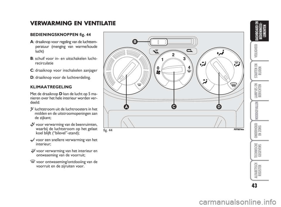 FIAT FIORINO 2009  Instructieboek (in Dutch) VERWARMING EN VENTILATIE
BEDIENINGSKNOPPEN fig. 44
A: draaiknop voor regeling van de luchttem-
peratuur (menging van warme/koude
lucht)
B: schuif voor in- en uitschakelen lucht-
recirculatie
C: draaik