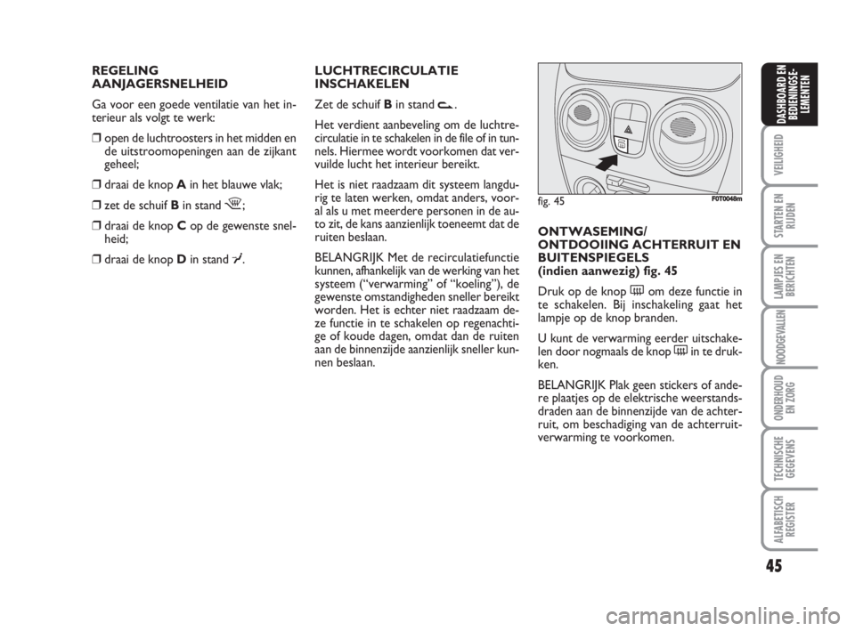 FIAT FIORINO 2009  Instructieboek (in Dutch) REGELING
AANJAGERSNELHEID
Ga voor een goede ventilatie van het in-
terieur als volgt te werk:
❒open de luchtroosters in het midden en
de uitstroomopeningen aan de zijkant
geheel;
❒draai de knop Ai