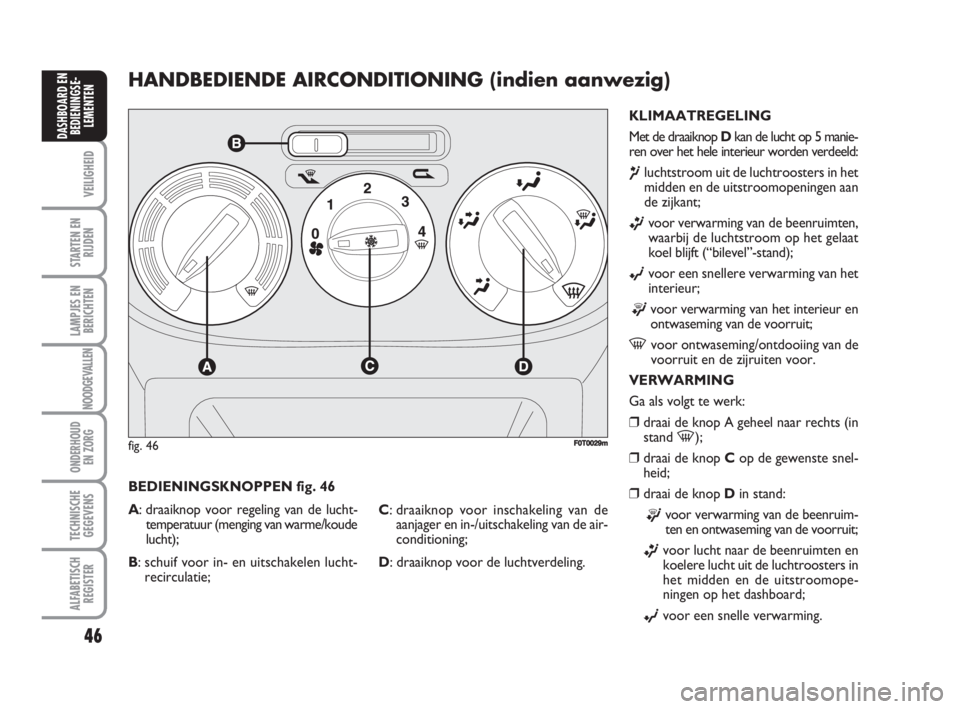 FIAT FIORINO 2009  Instructieboek (in Dutch) 46
VEILIGHEID
STARTEN EN
RIJDEN
LAMPJES EN
BERICHTEN
NOODGEVALLEN
ONDERHOUD
EN ZORG
TECHNISCHE
GEGEVENS
ALFABETISCH
REGISTER
DASHBOARD EN
BEDIENINGSE-
LEMENTEN
HANDBEDIENDE AIRCONDITIONING (indien aan