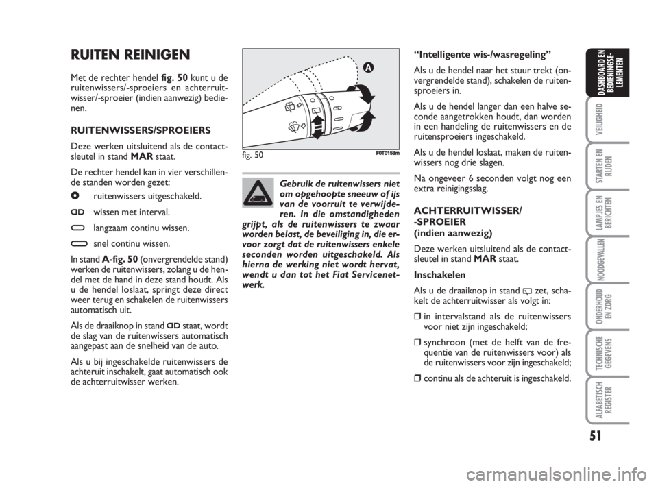 FIAT FIORINO 2009  Instructieboek (in Dutch) RUITEN REINIGEN
Met de rechter hendel fig. 50kunt u de
ruitenwissers/-sproeiers en achterruit-
wisser/-sproeier (indien aanwezig) bedie-
nen.
RUITENWISSERS/SPROEIERS
Deze werken uitsluitend als de con