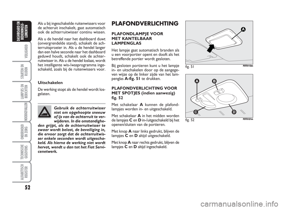FIAT FIORINO 2009 Instructieboek (in Dutch) PLAFONDVERLICHTING
PLAFONDLAMPJE VOOR
MET KANTELBAAR
LAMPENGLAS
Het lampje gaat automatisch branden als
u een voorportier opent en dooft als het
betreffende portier wordt gesloten.
Bij gesloten portie FIAT FIORINO 2009 Instructieboek (in Dutch) PLAFONDVERLICHTING
PLAFONDLAMPJE VOOR
MET KANTELBAAR
LAMPENGLAS
Het lampje gaat automatisch branden als
u een voorportier opent en dooft als het
betreffende portier wordt gesloten.
Bij gesloten portie