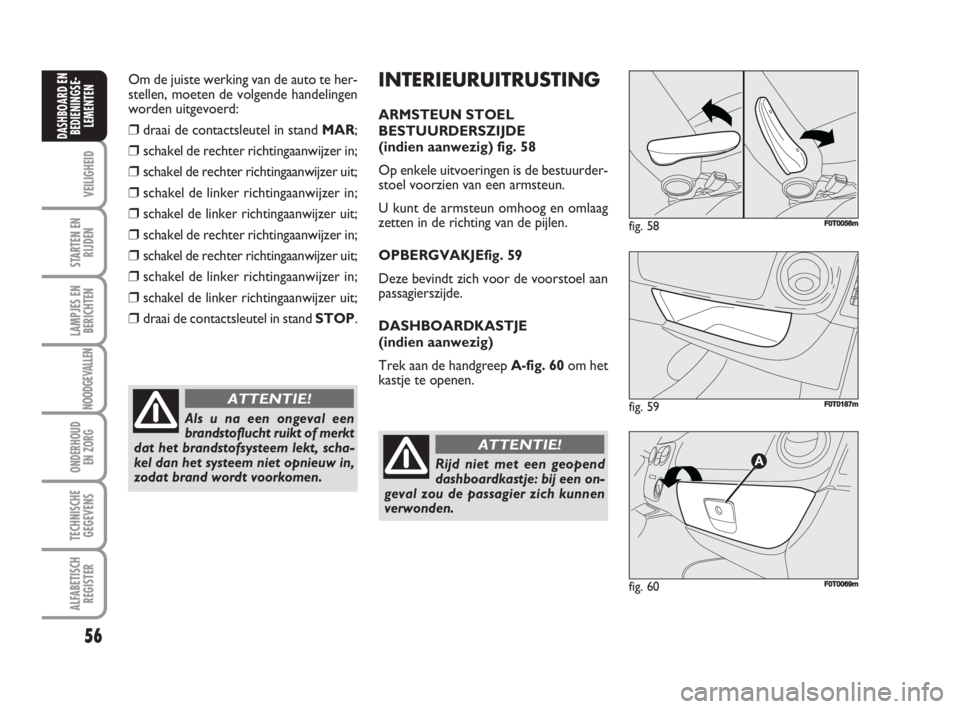FIAT FIORINO 2009 Instructieboek (in Dutch) Om de juiste werking van de auto te her-
stellen, moeten de volgende handelingen
worden uitgevoerd:
❒draai de contactsleutel in stand MAR;
❒schakel de rechter richtingaanwijzer in;
❒schakel de r FIAT FIORINO 2009 Instructieboek (in Dutch) Om de juiste werking van de auto te her-
stellen, moeten de volgende handelingen
worden uitgevoerd:
❒draai de contactsleutel in stand MAR;
❒schakel de rechter richtingaanwijzer in;
❒schakel de r