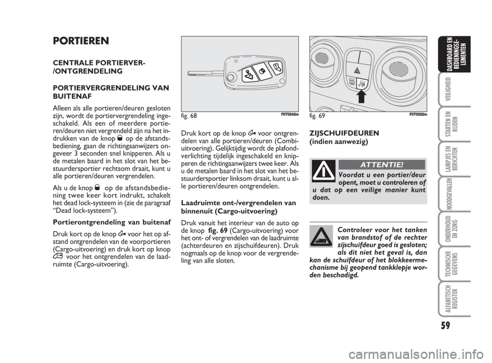 FIAT FIORINO 2009  Instructieboek (in Dutch) PORTIEREN
CENTRALE PORTIERVER-
/ONTGRENDELING
PORTIERVERGRENDELING VAN
BUITENAF
Alleen als alle portieren/deuren gesloten
zijn, wordt de portiervergrendeling inge-
schakeld. Als een of meerdere portie
