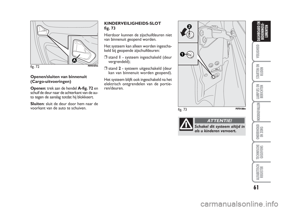 FIAT FIORINO 2009  Instructieboek (in Dutch) fig. 72F0T0137m
Openen/sluiten van binnenuit
(Cargo-uitvoeringen)
Openen: trek aan de hendel A-fig. 72en
schuif de deur naar de achterkant van de au-
to tegen de aanslag totdat hij blokkeert.
Sluiten: