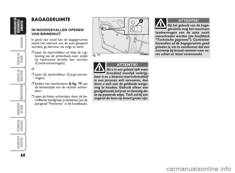 FIAT FIORINO 2009  Instructieboek (in Dutch) 64
VEILIGHEID
STARTEN EN
RIJDEN
LAMPJES EN
BERICHTEN
NOODGEVALLEN
ONDERHOUD
EN ZORG
TECHNISCHE
GEGEVENS
ALFABETISCH
REGISTER
DASHBOARD EN
BEDIENINGSE-
LEMENTEN
BAGAGERUIMTE
IN NOODGEVALLEN OPENEN
VAN 