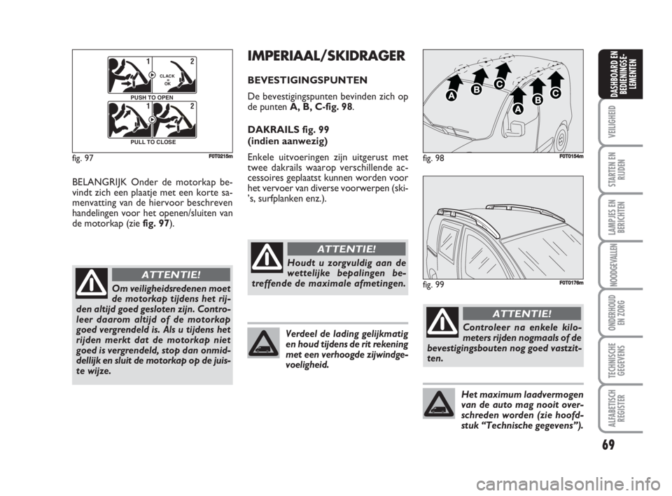 FIAT FIORINO 2009 Instructieboek (in Dutch) 69
VEILIGHEID
STARTEN EN
RIJDEN
LAMPJES EN
BERICHTEN
NOODGEVALLEN
ONDERHOUD
EN ZORG
TECHNISCHE
GEGEVENS
ALFABETISCH
REGISTER
DASHBOARD EN
BEDIENINGSE-
LEMENTEN
BELANGRIJK Onder de motorkap be-
vindt z FIAT FIORINO 2009 Instructieboek (in Dutch) 69
VEILIGHEID
STARTEN EN
RIJDEN
LAMPJES EN
BERICHTEN
NOODGEVALLEN
ONDERHOUD
EN ZORG
TECHNISCHE
GEGEVENS
ALFABETISCH
REGISTER
DASHBOARD EN
BEDIENINGSE-
LEMENTEN
BELANGRIJK Onder de motorkap be-
vindt z