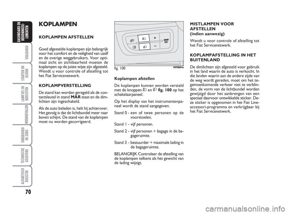 FIAT FIORINO 2009  Instructieboek (in Dutch) KOPLAMPEN
KOPLAMPEN AFSTELLEN
Goed afgestelde koplampen zijn belangrijk
voor het comfort en de veiligheid van uzelf
en de overige weggebruikers. Voor opti-
maal zicht en zichtbaarheid moeten de
koplam