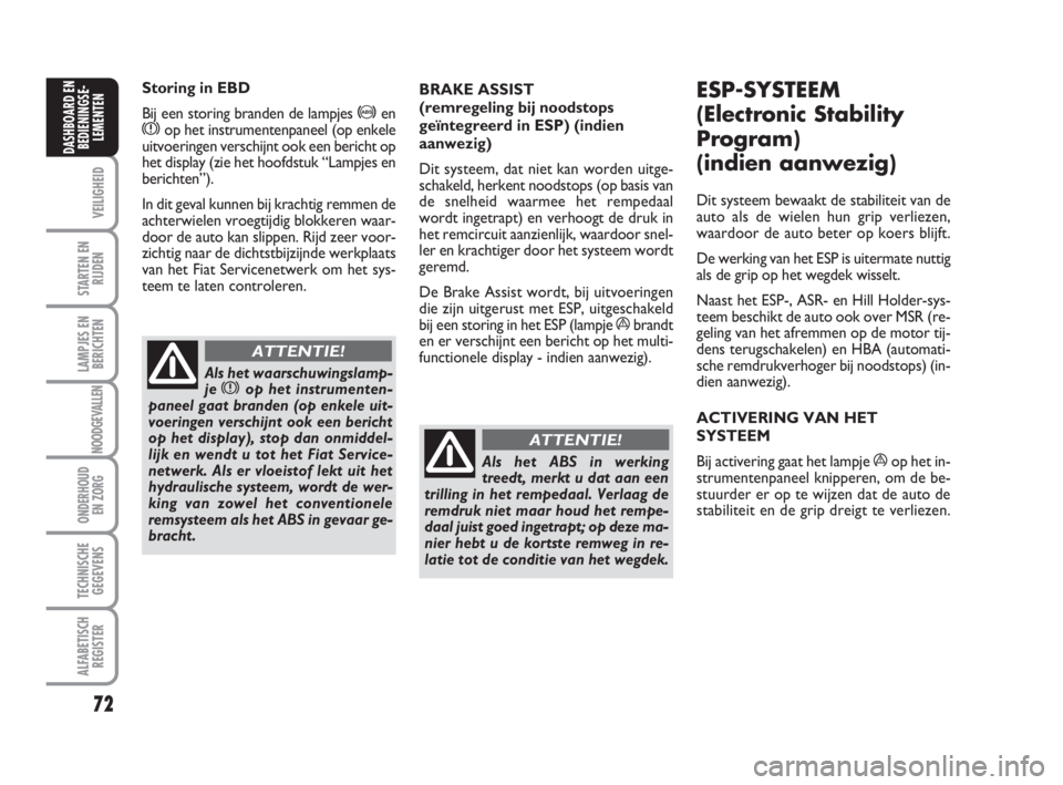 FIAT FIORINO 2009  Instructieboek (in Dutch) 72
VEILIGHEID
STARTEN EN
RIJDEN
LAMPJES EN
BERICHTEN
NOODGEVALLEN
ONDERHOUD
EN ZORG
TECHNISCHE
GEGEVENS
ALFABETISCH
REGISTER
DASHBOARD EN
BEDIENINGSE-
LEMENTEN
Storing in EBD
Bij een storing branden d