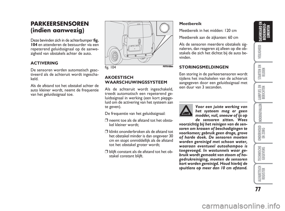 FIAT FIORINO 2009  Instructieboek (in Dutch) 77
VEILIGHEID
STARTEN EN
RIJDEN
LAMPJES EN
BERICHTEN
NOODGEVALLEN
ONDERHOUD
EN ZORG
TECHNISCHE
GEGEVENS
ALFABETISCH
REGISTER
DASHBOARD EN
BEDIENINGSE-
LEMENTEN
PARKEERSENSOREN
(indien aanwezig)
Deze b