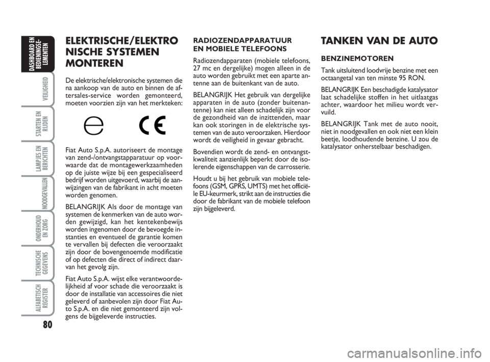 FIAT FIORINO 2009  Instructieboek (in Dutch) 80
VEILIGHEID
STARTEN EN
RIJDEN
LAMPJES EN
BERICHTEN
NOODGEVALLEN
ONDERHOUD
EN ZORG
TECHNISCHE
GEGEVENS
ALFABETISCH
REGISTER
DASHBOARD EN
BEDIENINGSE-
LEMENTEN
ELEKTRISCHE/ELEKTRO
NISCHE SYSTEMEN
MONT