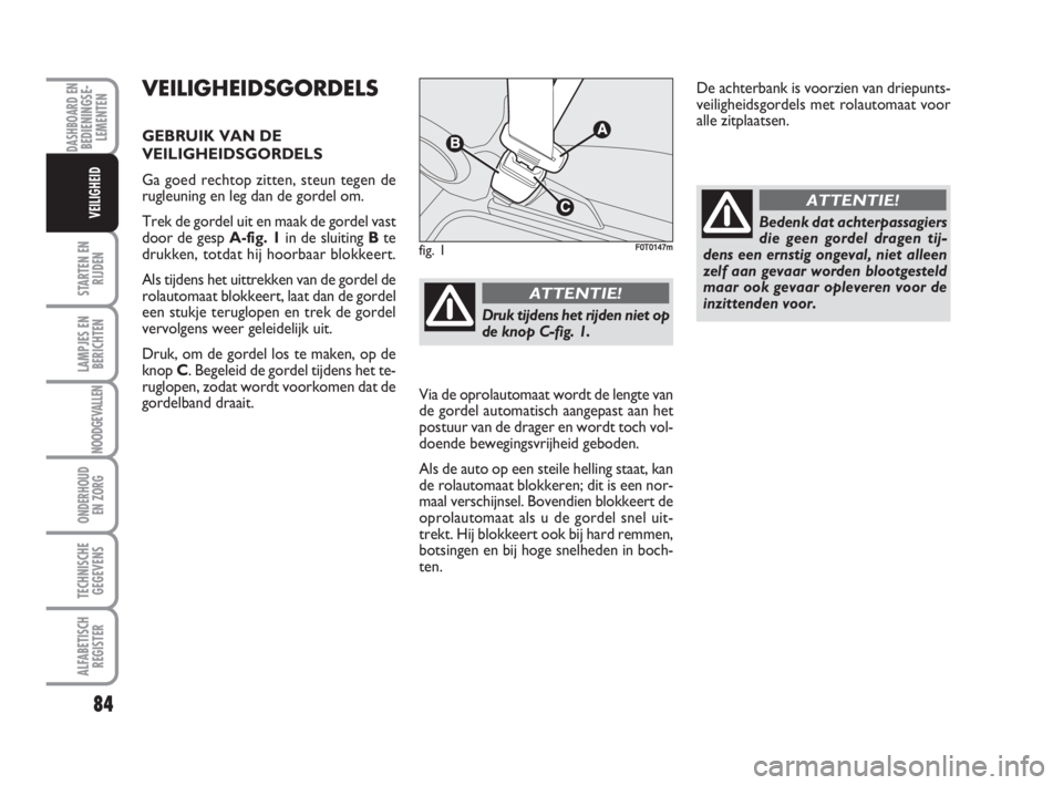 FIAT FIORINO 2009  Instructieboek (in Dutch) De achterbank is voorzien van driepunts-
veiligheidsgordels met rolautomaat voor
alle zitplaatsen.
fig. 1F0T0147m
Druk tijdens het rijden niet op
de knop C-fig. 1.
ATTENTIE!
Bedenk dat achterpassagier