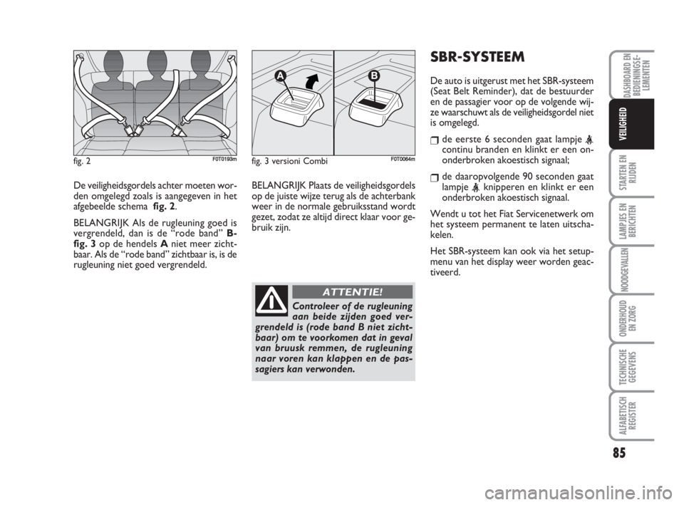 FIAT FIORINO 2009  Instructieboek (in Dutch) De veiligheidsgordels achter moeten wor-
den omgelegd zoals is aangegeven in het
afgebeelde schema  fig. 2.
BELANGRIJK Als de rugleuning goed is
vergrendeld, dan is de “rode band” B-
fig. 3op de h