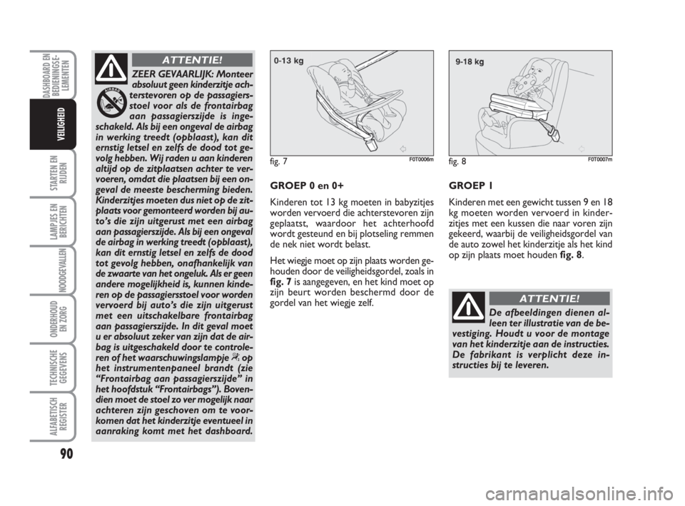 FIAT FIORINO 2009 Instructieboek (in Dutch) ZEER GEVAARLIJK: Monteer
absoluut geen kinderzitje ach-
terstevoren op de passagiers-
stoel voor als de frontairbag
aan passagierszijde is inge-
schakeld. Als bij een ongeval de airbag
in werking tree FIAT FIORINO 2009 Instructieboek (in Dutch) ZEER GEVAARLIJK: Monteer
absoluut geen kinderzitje ach-
terstevoren op de passagiers-
stoel voor als de frontairbag
aan passagierszijde is inge-
schakeld. Als bij een ongeval de airbag
in werking tree