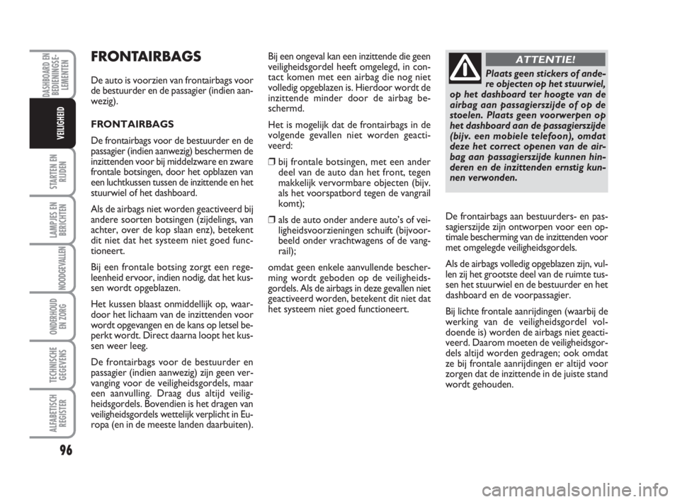 FIAT FIORINO 2009  Instructieboek (in Dutch) FRONTAIRBAGS
De auto is voorzien van frontairbags voor
de bestuurder en de passagier (indien aan-
wezig).
FRONTAIRBAGS
De frontairbags voor de bestuurder en de
passagier (indien aanwezig) beschermen d