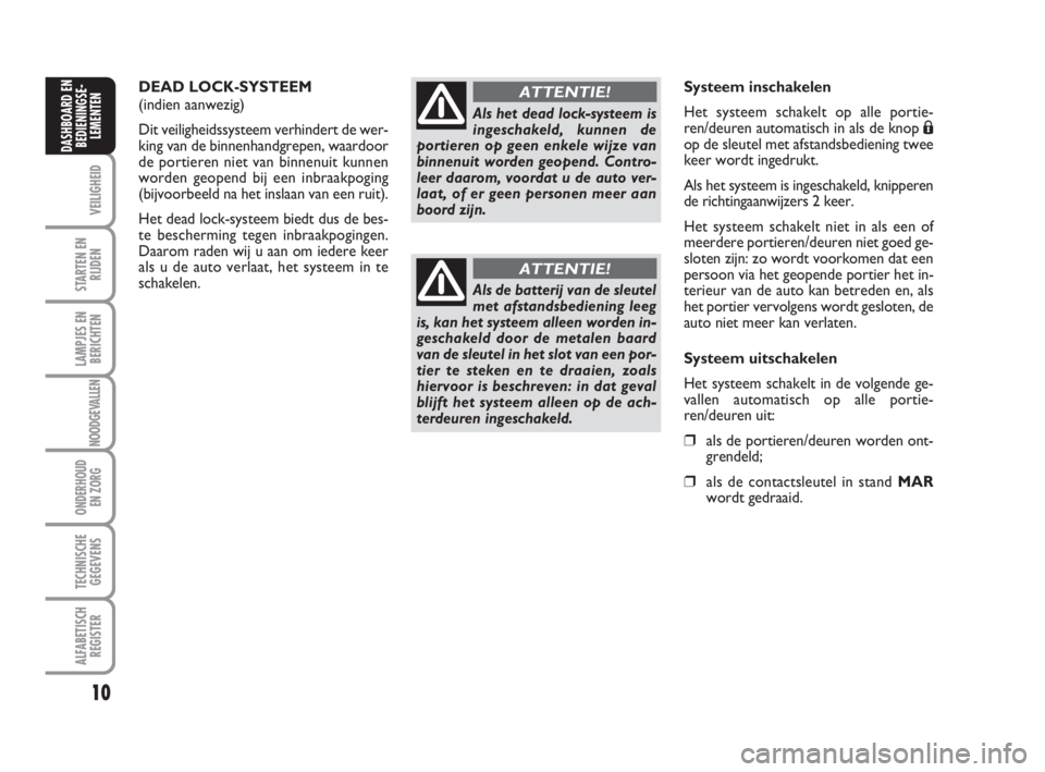 FIAT FIORINO 2013  Instructieboek (in Dutch) 10
VEILIGHEID
STARTEN EN
RIJDEN
LAMPJES EN
BERICHTEN
NOODGEVALLEN
ONDERHOUD
EN ZORG
TECHNISCHE
GEGEVENS
ALFABETISCH
REGISTER
DASHBOARD EN
BEDIENINGSE-
LEMENTEN
DEAD LOCK-SYSTEEM 
(indien aanwezig)
Dit