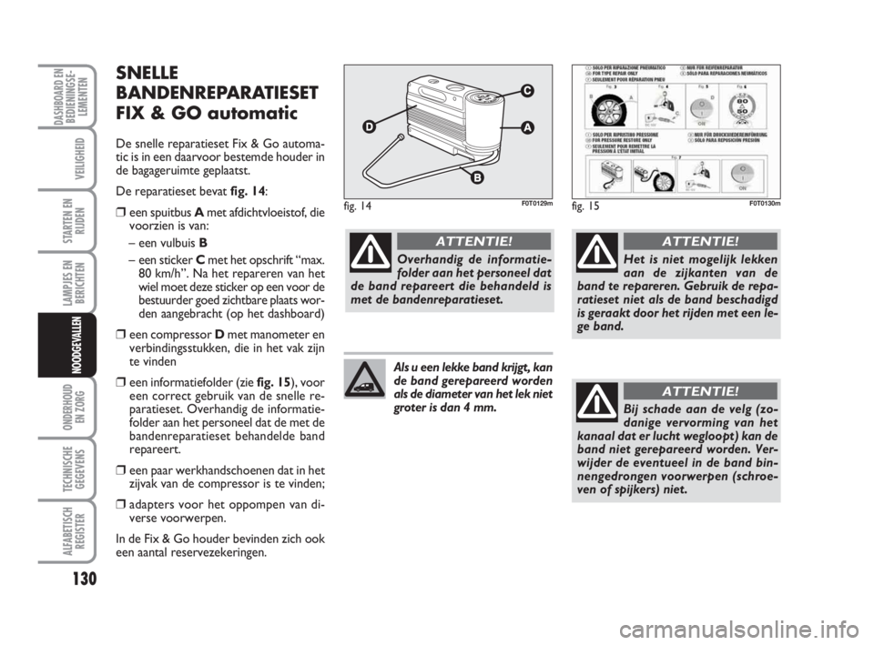 FIAT FIORINO 2012 Instructieboek (in Dutch) 130
LAMPJES EN
BERICHTEN
ONDERHOUD
EN ZORG
TECHNISCHE
GEGEVENS
ALFABETISCH
REGISTER
DASHBOARD ENBEDIENINGSE-
LEMENTEN
VEILIGHEID
STARTEN EN
RIJDEN
NOODGEVALLEN
SNELLE
BANDENREPARATIESET
FIX & GO autom FIAT FIORINO 2012 Instructieboek (in Dutch) 130
LAMPJES EN
BERICHTEN
ONDERHOUD
EN ZORG
TECHNISCHE
GEGEVENS
ALFABETISCH
REGISTER
DASHBOARD ENBEDIENINGSE-
LEMENTEN
VEILIGHEID
STARTEN EN
RIJDEN
NOODGEVALLEN
SNELLE
BANDENREPARATIESET
FIX & GO autom