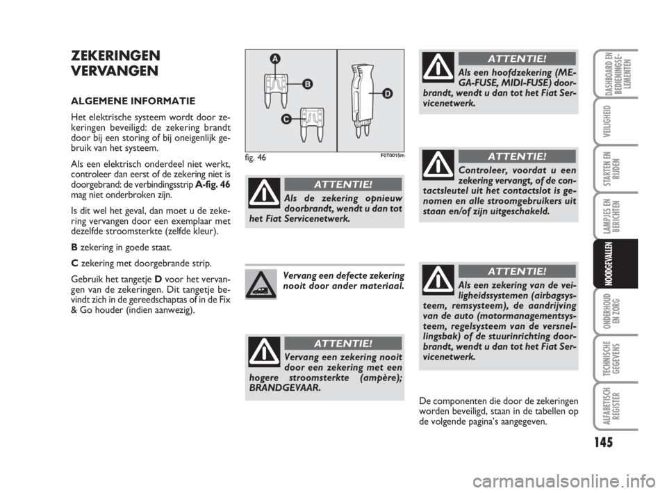 FIAT FIORINO 2010  Instructieboek (in Dutch) 145
LAMPJES EN
BERICHTEN
ONDERHOUD
EN ZORG
TECHNISCHE
GEGEVENS
ALFABETISCH
REGISTER
DASHBOARD ENBEDIENINGSE-
LEMENTEN
VEILIGHEID
STARTEN EN
RIJDEN
NOODGEVALLEN
ZEKERINGEN
VERVANGEN
ALGEMENE INFORMATIE