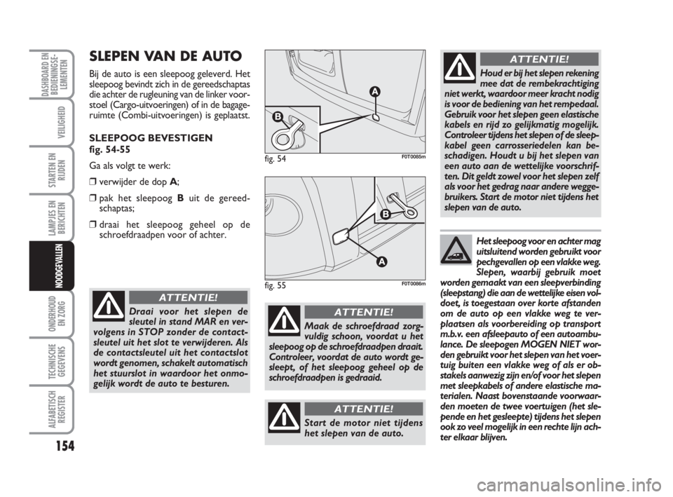 FIAT FIORINO 2010  Instructieboek (in Dutch) 154
LAMPJES EN
BERICHTEN
ONDERHOUD
EN ZORG
TECHNISCHE
GEGEVENS
ALFABETISCH
REGISTER
DASHBOARD ENBEDIENINGSE-
LEMENTEN
VEILIGHEID
STARTEN EN
RIJDEN
NOODGEVALLEN
SLEPEN VAN DE AUTO
Bij de auto is een sl