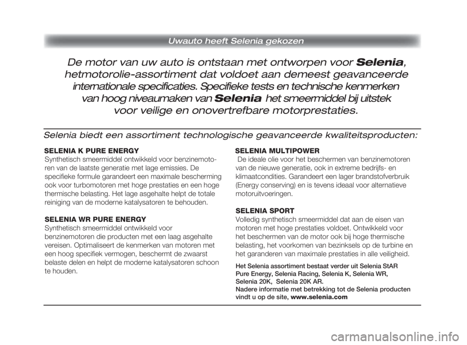 FIAT FIORINO 2010  Instructieboek (in Dutch) Uwauto heeft Selenia gekozen 
Selenia biedt een assortiment technologische geavanceerde kwaliteitsproducten:
SELENIA K PURE ENERGY
Synthetisch smeermiddel ontwikkeld voor benzinemoto-
ren van de laats