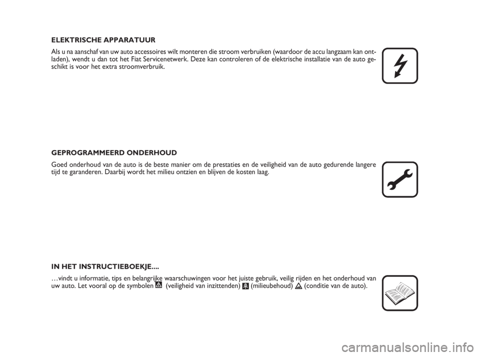 FIAT FIORINO 2010  Instructieboek (in Dutch) ELEKTRISCHE APPARATUUR
Als u na aanschaf van uw auto accessoires wilt monteren die stroom verbruiken (waardoor de accu langzaam kan ont-
laden), wendt u dan tot het Fiat Servicenetwerk. Deze kan contr