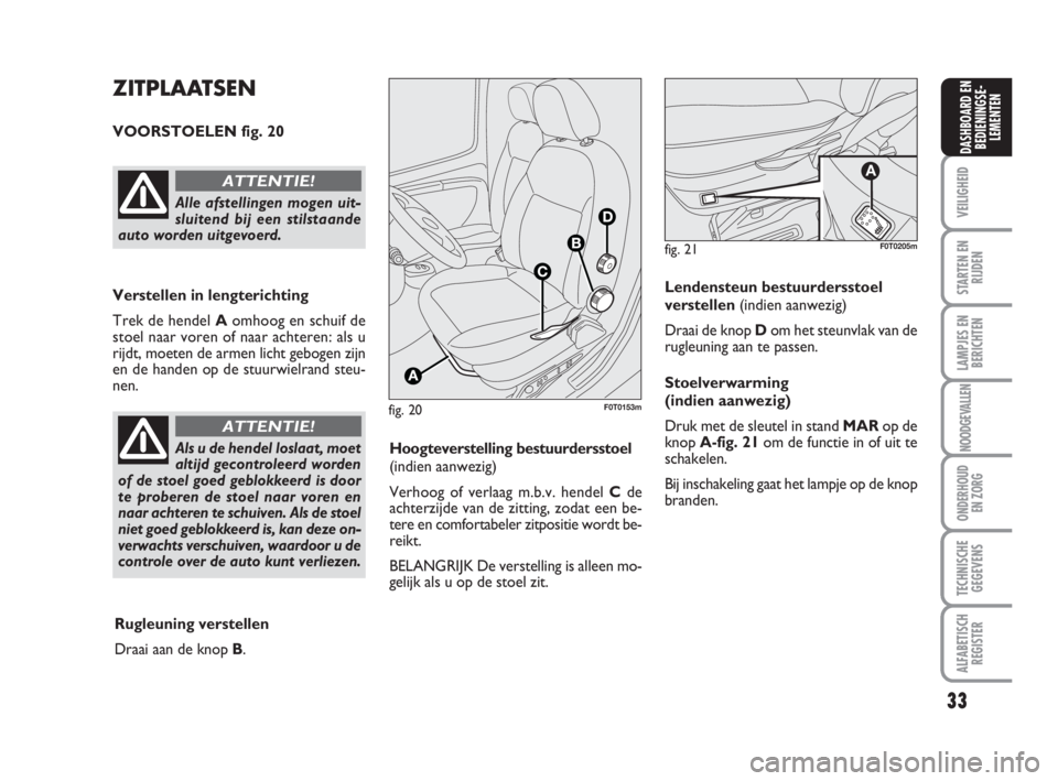 FIAT FIORINO 2010  Instructieboek (in Dutch) 33
VEILIGHEID
STARTEN EN
RIJDEN
LAMPJES EN
BERICHTEN
NOODGEVALLEN
ONDERHOUD
EN ZORG
TECHNISCHE
GEGEVENS
ALFABETISCH
REGISTER
DASHBOARD EN
BEDIENINGSE-
LEMENTEN
fig. 20F0T0153m
ZITPLAATSEN
VOORSTOELEN 