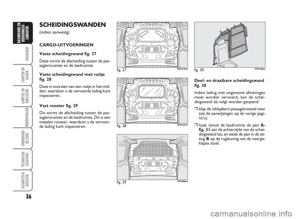 FIAT FIORINO 2014 Instructieboek (in Dutch) SCHEIDINGSWANDEN
(indien aanwezig)
CARGO-UITVOERINGEN
Vaste scheidingswand fig. 27
Deze vormt de afscheiding tussen de pas-
sagiersruimte en de laadruimte.
Vaste scheidingswand met ruitje
fig. 28
De FIAT FIORINO 2014 Instructieboek (in Dutch) SCHEIDINGSWANDEN
(indien aanwezig)
CARGO-UITVOERINGEN
Vaste scheidingswand fig. 27
Deze vormt de afscheiding tussen de pas-
sagiersruimte en de laadruimte.
Vaste scheidingswand met ruitje
fig. 28
De