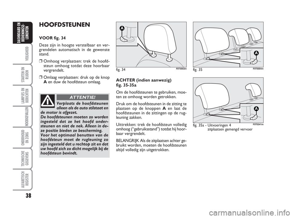 FIAT FIORINO 2010  Instructieboek (in Dutch) 38
VEILIGHEID
STARTEN EN
RIJDEN
LAMPJES EN
BERICHTEN
NOODGEVALLEN
ONDERHOUD
EN ZORG
TECHNISCHE
GEGEVENS
ALFABETISCH
REGISTER
DASHBOARD EN
BEDIENINGSE-
LEMENTEN
HOOFDSTEUNEN
VOOR fig. 34
Deze zijn in h