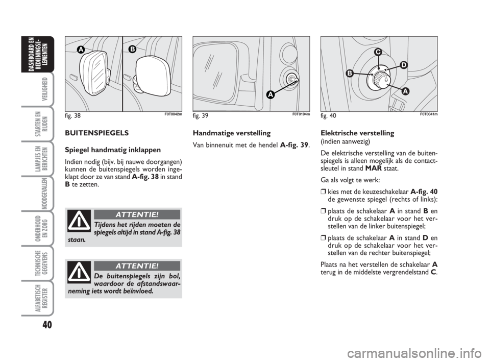 FIAT FIORINO 2010  Instructieboek (in Dutch) fig. 38F0T0042m
Tijdens het rijden moeten de
spiegels altijd in stand A-fig. 38
staan.
ATTENTIE!
40
VEILIGHEID
STARTEN EN
RIJDEN
LAMPJES EN
BERICHTEN
NOODGEVALLEN
ONDERHOUD
EN ZORG
TECHNISCHE
GEGEVENS