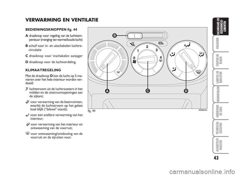 FIAT FIORINO 2010  Instructieboek (in Dutch) VERWARMING EN VENTILATIE
BEDIENINGSKNOPPEN fig. 44
Adraaiknop voor regeling van de luchttem-
peratuur (menging van warme/koude lucht)
Bschuif voor in- en uitschakelen luchtre-
circulatie
Cdraaiknop vo
