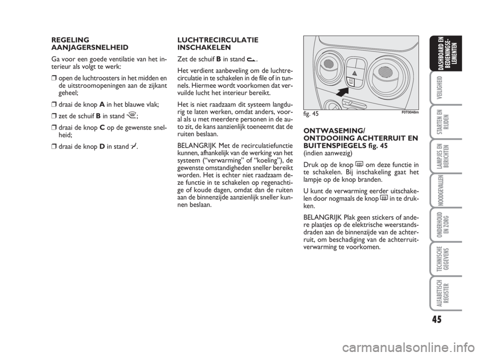 FIAT FIORINO 2010  Instructieboek (in Dutch) REGELING
AANJAGERSNELHEID
Ga voor een goede ventilatie van het in-
terieur als volgt te werk:
❒open de luchtroosters in het midden en
de uitstroomopeningen aan de zijkant
geheel;
❒draai de knop Ai